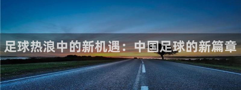 足球热浪中的新机遇：中国足球的新篇章