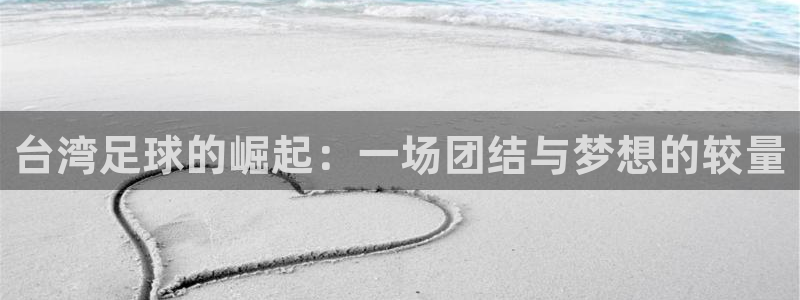 台湾足球的崛起：一场团结与梦想的较量
